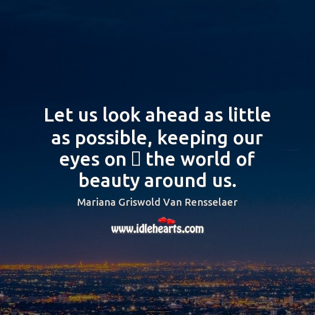Let us look ahead as little as possible, keeping our eyes on  Mariana Griswold Van Rensselaer Picture Quote